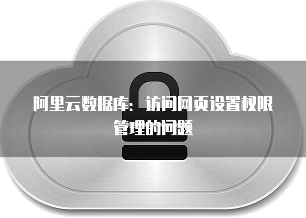 阿里云数据库:访问网页设置权限管理的问题