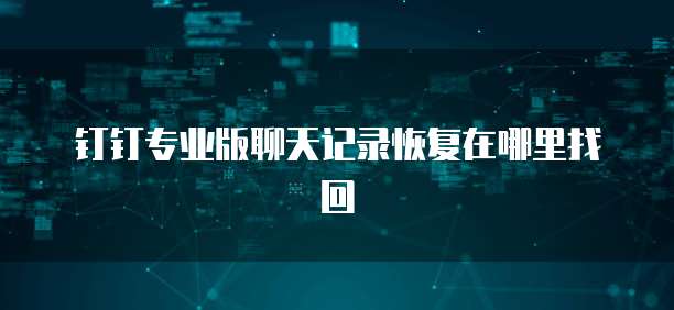 钉钉专业版聊天记录恢复在哪里找回