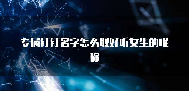 专属钉钉名字怎么取好听女生的昵称