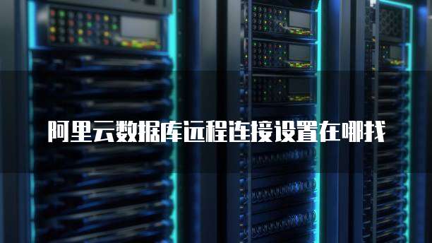 阿里云数据库远程连接设置在哪找