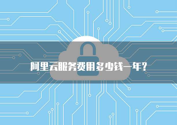 阿里云服务费用多少钱一年?