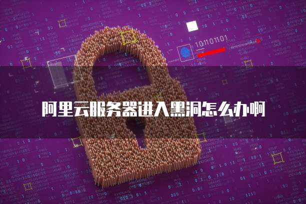 阿里云服务器进入黑洞怎么办啊