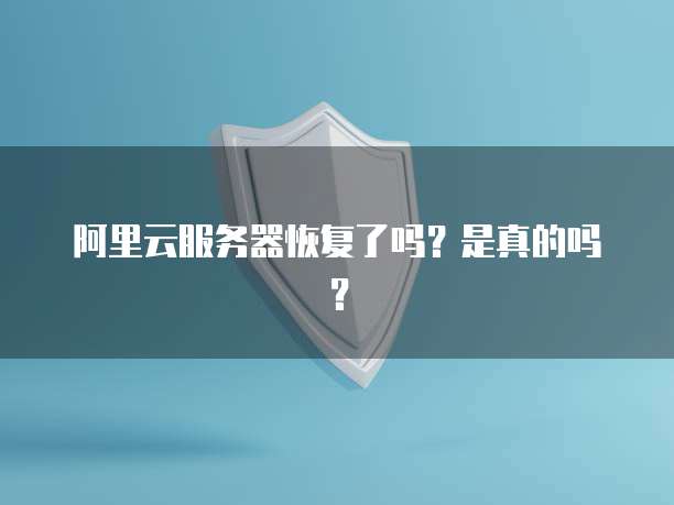 阿里云服务器恢复了吗?是真的吗?
