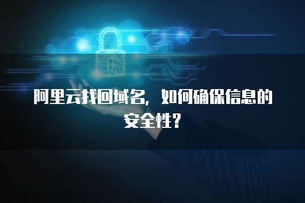阿里云找回域名,如何确保信息的安全性?