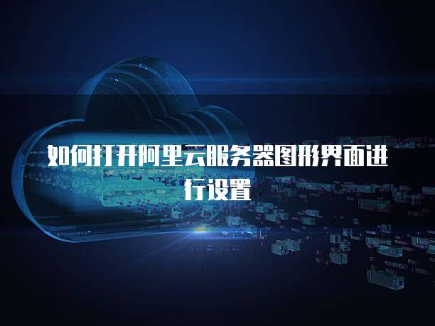 如何打开阿里云服务器图形界面进行设置