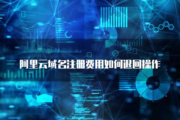 阿里云域名注册费用如何退回操作