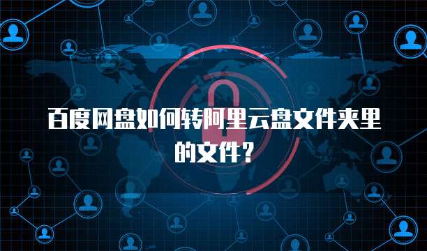 百度网盘如何转阿里云盘文件夹里的文件？
