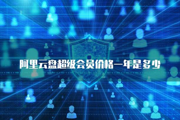 阿里云盘超级会员价格一年是多少