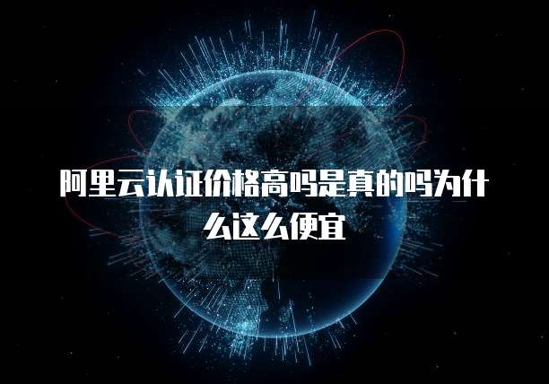 阿里云认证价格高吗是真的吗为什么这么便宜