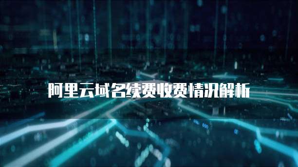 阿里云域名续费收费情况解析