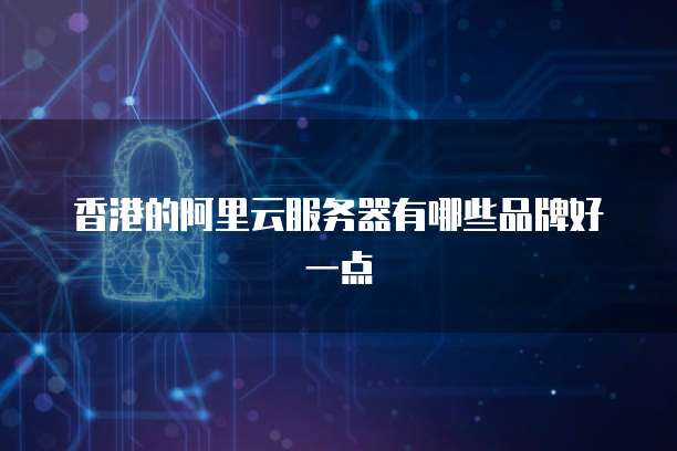 香港的阿里云服务器有哪些品牌好一点