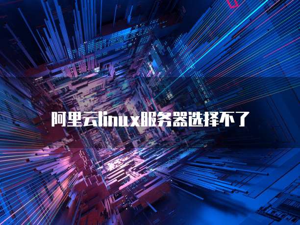 阿里云linux服务器选择不了