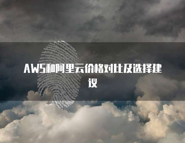 AWS和阿里云价格对比及选择建议