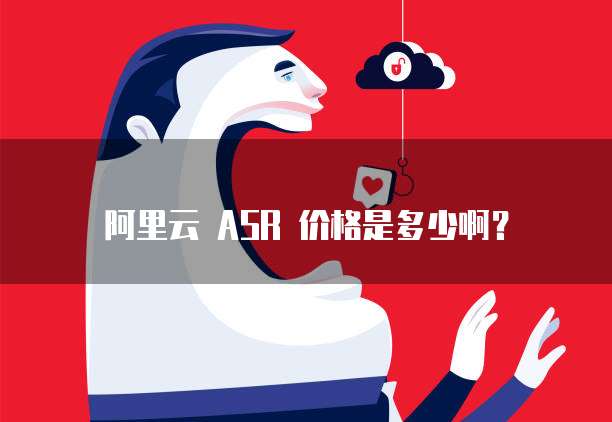 阿里云 ASR 价格是多少啊?