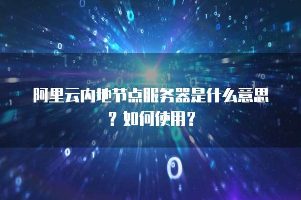 阿里云内地节点服务器是什么意思?如何使用?