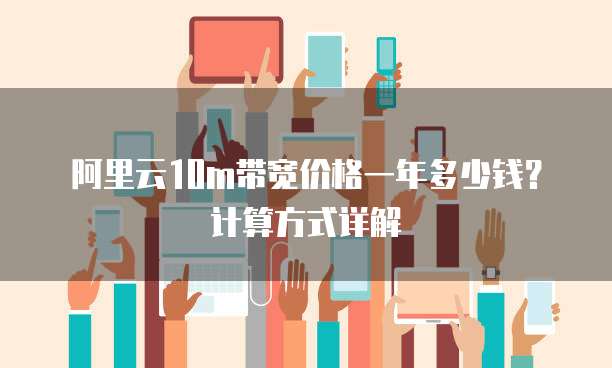 阿里云10m带宽价格一年多少钱?计算方式详解