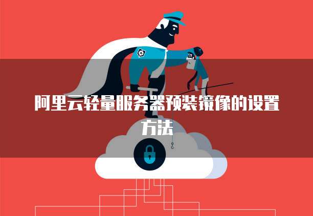 阿里云轻量服务器预装镜像的设置方法