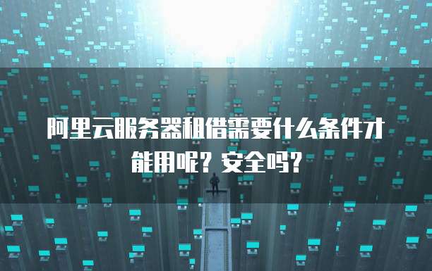 阿里云服务器租借需要什么条件才能用呢？安全吗？