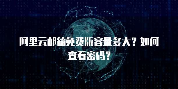 阿里云邮箱免费版容量多大?如何查看密码?
