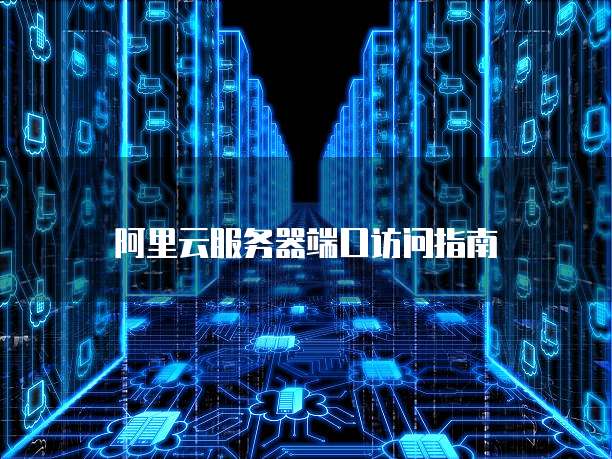 阿里云服务器端口访问指南