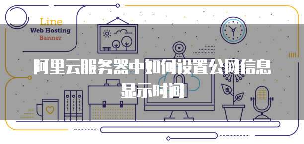 阿里云服务器中如何设置公网信息显示时间