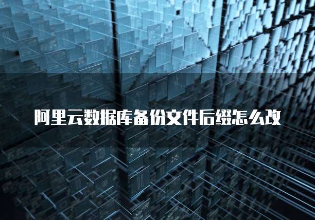 阿里云数据库备份文件后缀怎么改