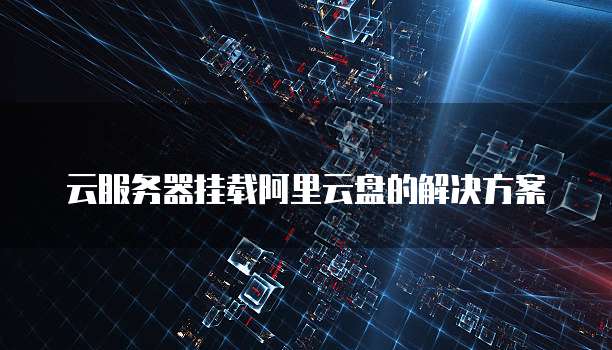 云服务器挂载阿里云盘的解决方案