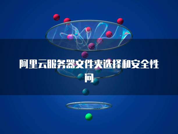 阿里云服务器文件夹选择和安全性问