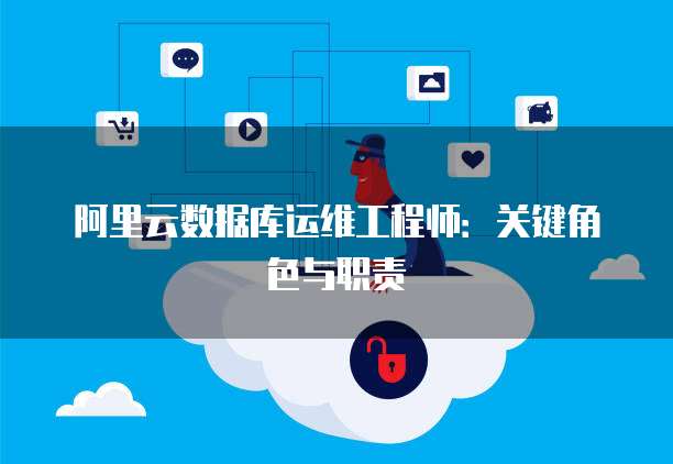 阿里云数据库运维工程师:关键角色与职责