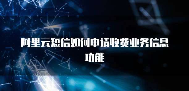 阿里云短信如何申请收费业务信息功能