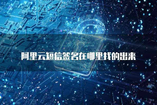 阿里云短信签名在哪里找的出来