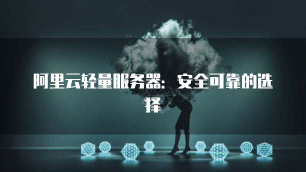 阿里云轻量服务器:安全可靠的选择