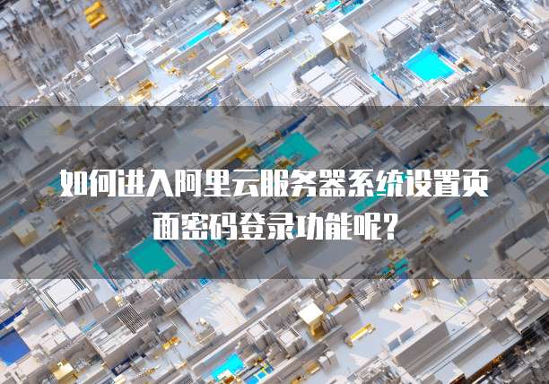如何进入阿里云服务器系统设置页面密码登录功能呢?