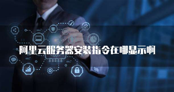 阿里云服务器安装指令在哪显示啊