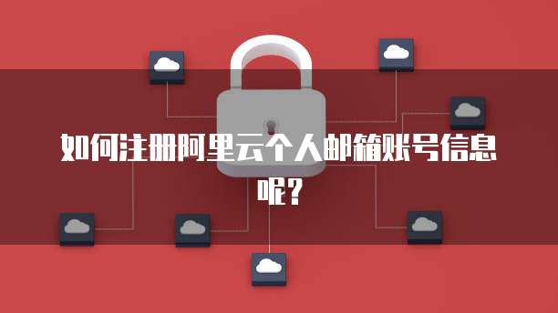如何注册阿里云个人邮箱账号信息呢?