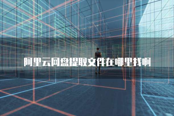 阿里云网盘提取文件在哪里找啊