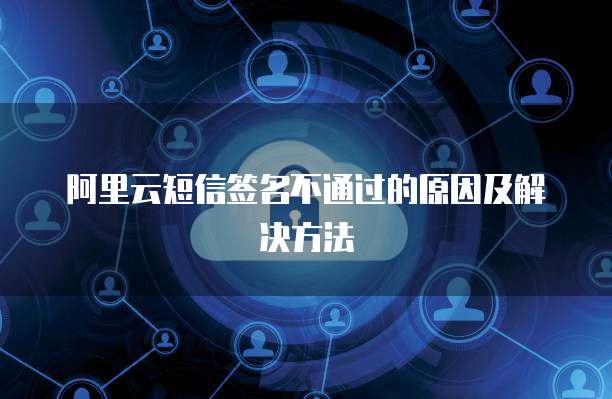 阿里云短信签名不通过的原因及解决方法