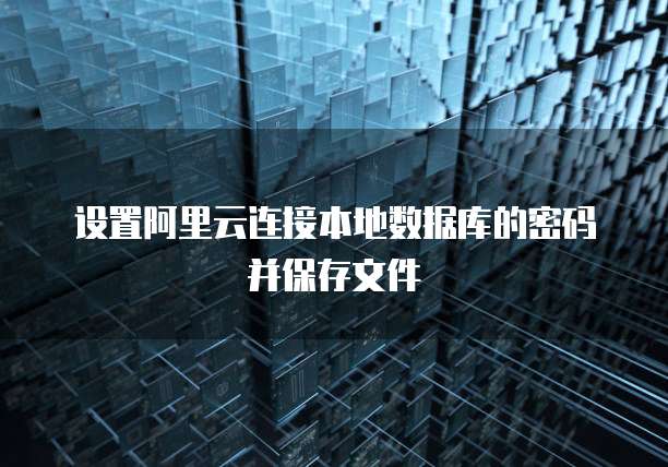 设置阿里云连接本地数据库的密码并保存文件