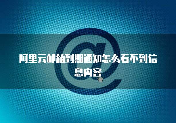 阿里云邮箱到期通知怎么看不到信息内容