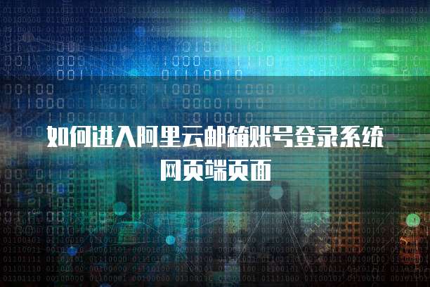 如何进入阿里云邮箱账号登录系统网页端页面