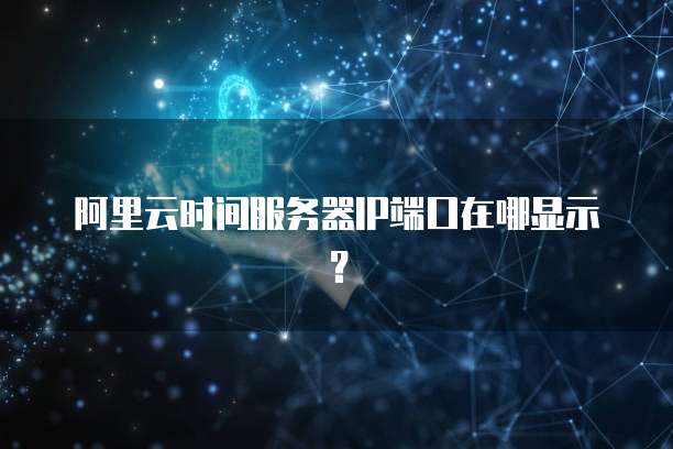 阿里云时间服务器IP端口在哪显示?