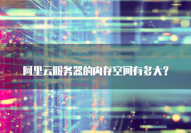 阿里云服务器的内存空间有多大?