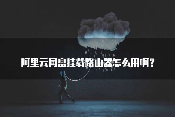 阿里云网盘挂载路由器怎么用啊?