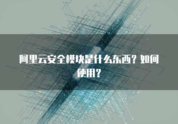 阿里云安全模块是什么东西?如何使用?