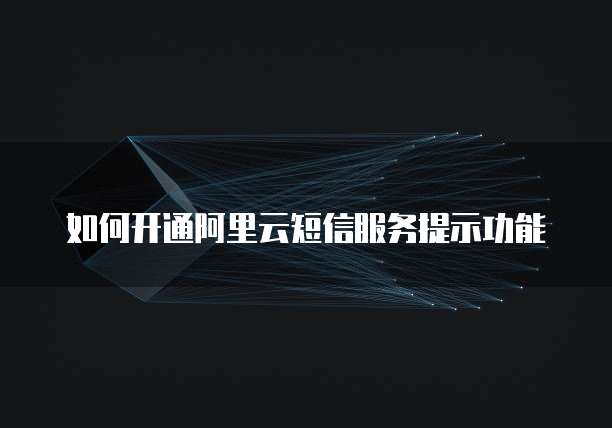 如何开通阿里云短信服务提示功能