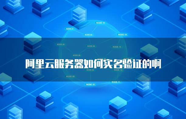 阿里云服务器如何实名验证的啊