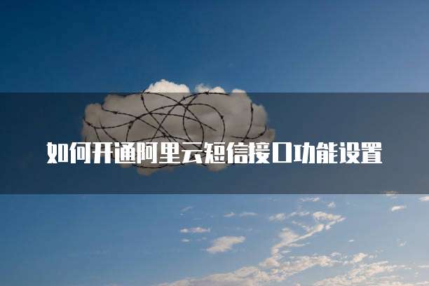 如何开通阿里云短信接口功能设置