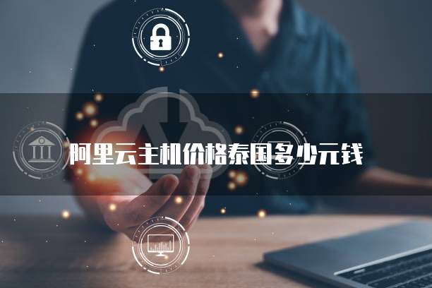 阿里云主机价格泰国多少元钱