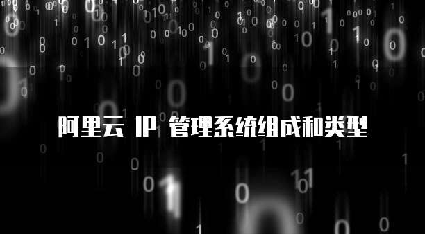 阿里云 IP 管理系统组成和类型