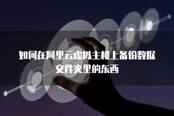 如何在阿里云虚拟主机上备份数据文件夹里的东西